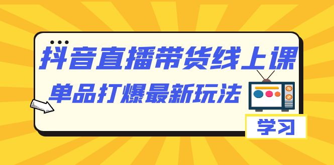 （7238期）抖音·直播带货线上课，单品打爆最新玩法（12节课）-启航188资源站