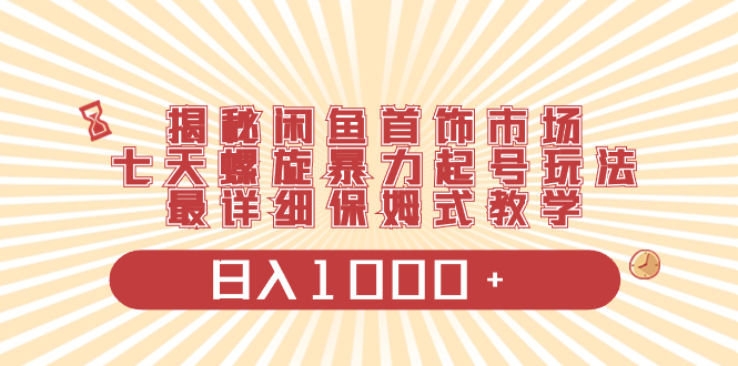 （8433期）揭秘闲鱼首饰市场，七天螺旋暴力起号玩法，最详细保姆式教学，日入1000+-启航188资源站