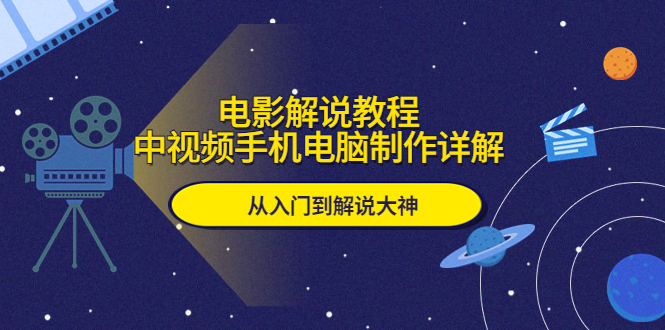 （5810期）电影解说教程，中视频手机电脑制作详解，从入门到解说大神-启航188资源站