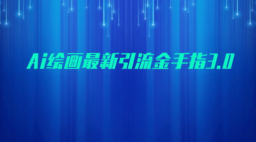 AI绘画最新引流金手指3.0，可靠的流量变现方式，小白日入200+-启航188资源站