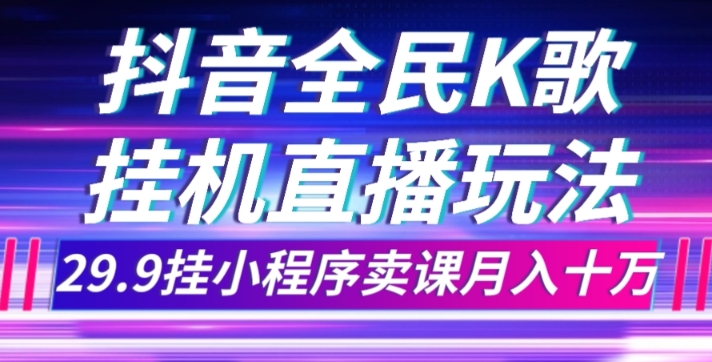 抖音全民K歌直播不露脸玩法，29.9挂小程序卖课月入10万-启航188资源站