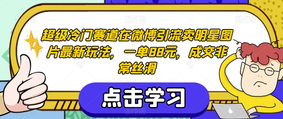 超级冷门赛道在微博引流卖明星图片最新玩法，一单88元，成交非常丝滑【揭秘】-启航188资源站