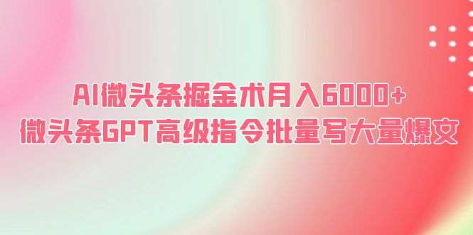 （6397期）AI微头条掘金术月入6000+ 微头条GPT高级指令批量写大量爆文-启航188资源站