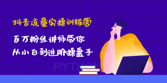 （4596期）抖音流量实操训练营：百万粉丝讲师带你从小白到进阶操盘手！-启航188资源站