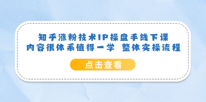 （6160期）知乎涨粉技术IP操盘手线下课，内容很体系值得一学  整体实操流程！-启航188资源站