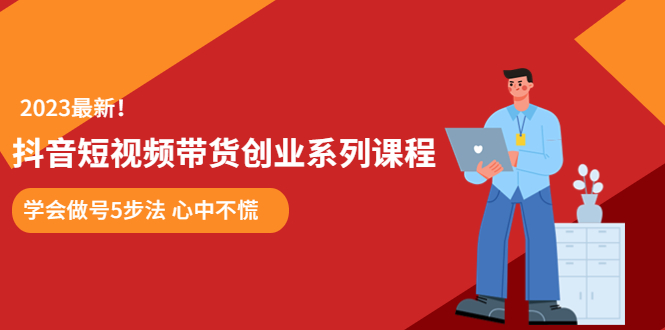 （5895期）某培训售价980的抖音短视频带货创业系列课程  学会做号5步法 心中不慌-启航188资源站