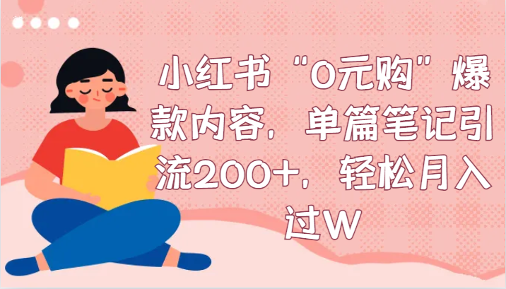 小红书“0元购”爆款内容，单篇笔记引流200+，轻松月入过W-启航188资源站