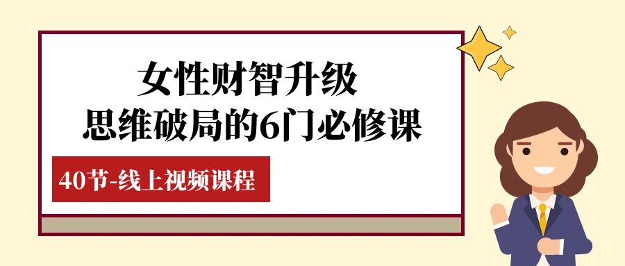 （7988期）女性·财智升级-思维破局的6门必修课，线上视频课程（40节课）-启航188资源站