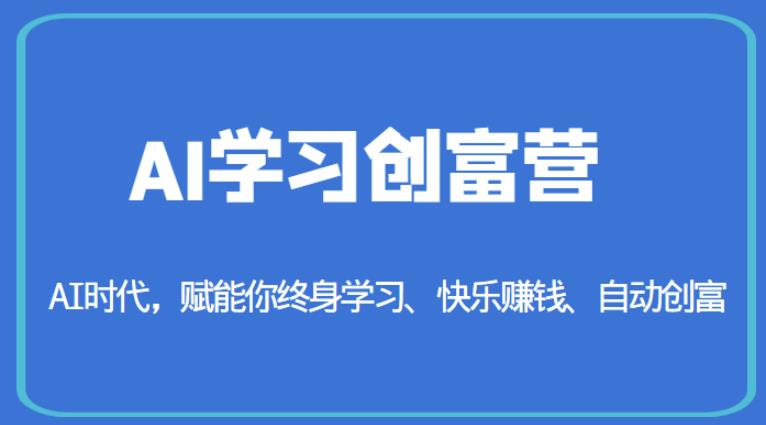 AI学习创富营-AI时代，赋能你终身学习、快乐赚钱、自动创富-启航188资源站