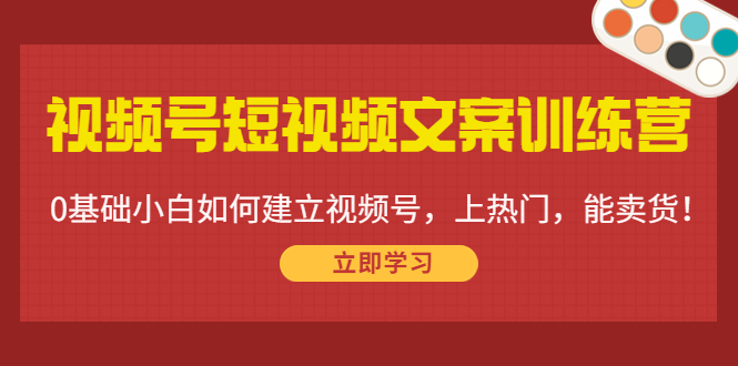 （4266期）视频号短视频文案训练营：0基础小白如何建立视频号，上热门，能卖货！-启航188资源站