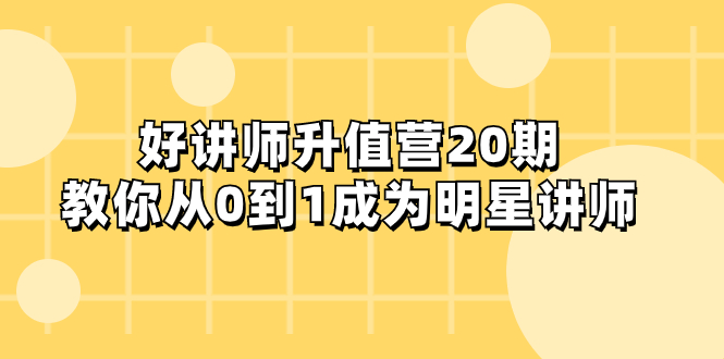 （8035期）好讲师-升值营-第20期，教你从0到1成为明星讲师-启航188资源站