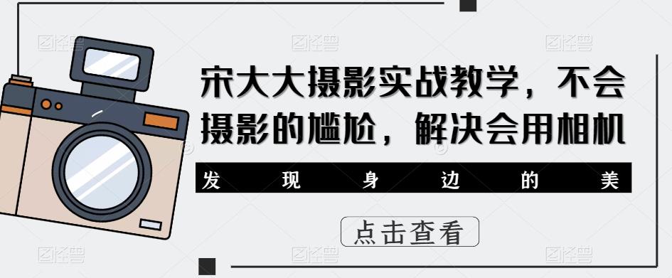 宋大大‮影摄‬实战教学，不会摄影的尴尬，解决会用相机-启航188资源站