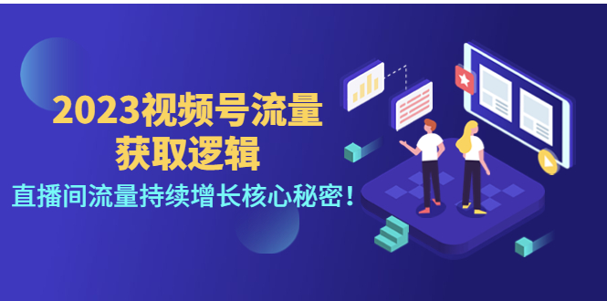 （4445期）2023视频号流量获取逻辑：直播间流量持续增长核心秘密！-启航188资源站