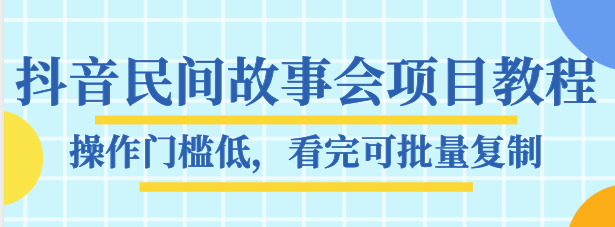 抖音民间故事会项目教程，操作门槛低，看完可批量复制，月赚万元-启航188资源站