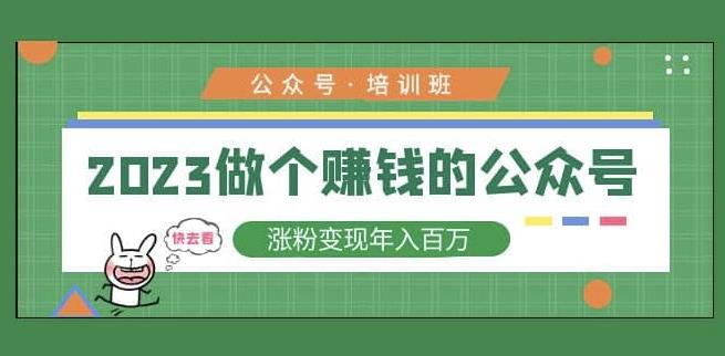 2023公众号培训班，2023做个赚钱的公众号，涨粉变现年入百万！-启航188资源站