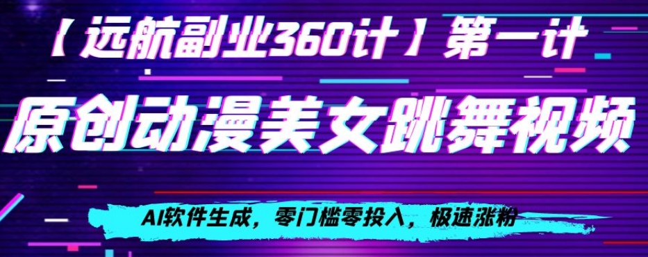 动漫美女跳舞视频，AI软件生成，零门槛零投入，极速涨粉【揭秘】-启航188资源站