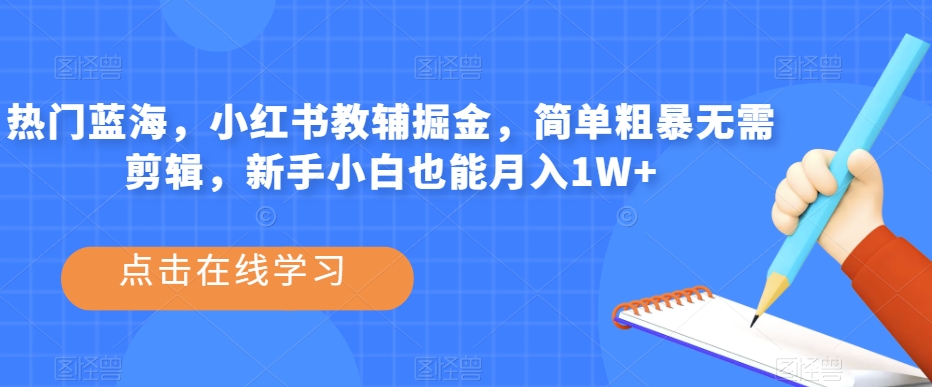 热门蓝海，小红书教辅掘金，简单粗暴无需剪辑，新手小白也能月入1W+【揭秘】-启航188资源站