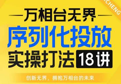 【万相台无界】序列化投放实操18讲线上实战班，全网首推，运营福音！-启航188资源站