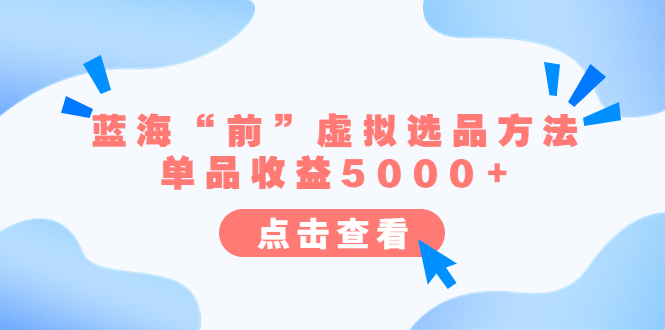 （6500期）某公众号付费文章《蓝海“前”虚拟选品方法：单品收益5000+》-启航188资源站