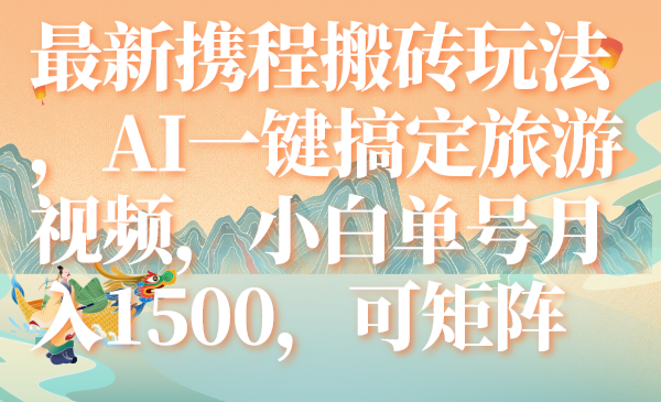 （7653期）最新携程搬砖玩法，AI一键搞定旅游视频，小白单号月入1500，可矩阵-启航188资源站