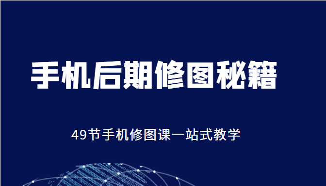 手机后期修图秘籍-49节手机修图课，一站式教学（价值399元）-启航188资源站