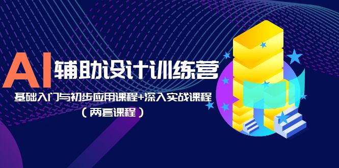 （5904期）AI辅助设计训练营：基础入门与初步应用课程+深入实战课程（两套课程）-启航188资源站