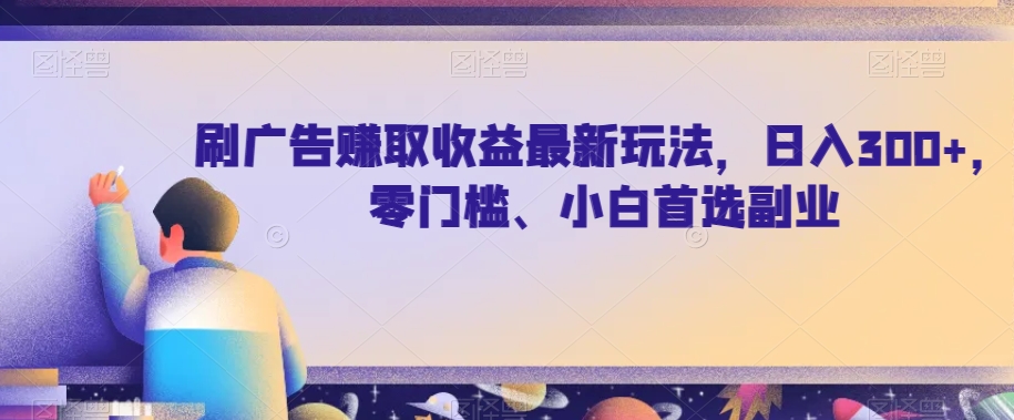 刷广告赚取收益最新玩法，日入300+，零门槛、小白首选副业【揭秘】-启航188资源站