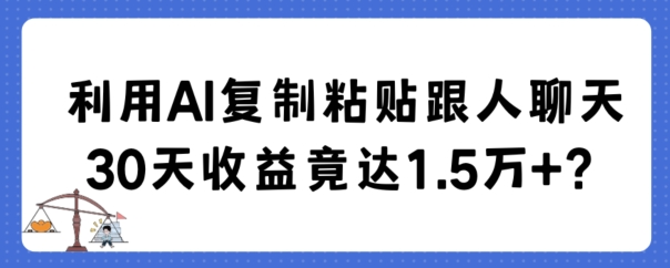 利用AI复制粘贴跟人聊天30天收益竟达1.5万+-启航188资源站