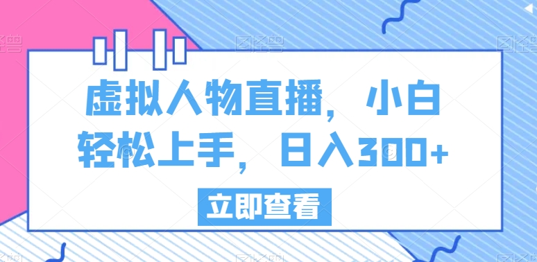 虚拟人物直播，小白轻松上手，日入300+-启航188资源站