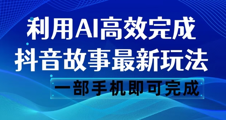 抖音故事最新玩法，通过AI一键生成文案和视频，日收入500一部手机即可完成【揭秘】-启航188资源站