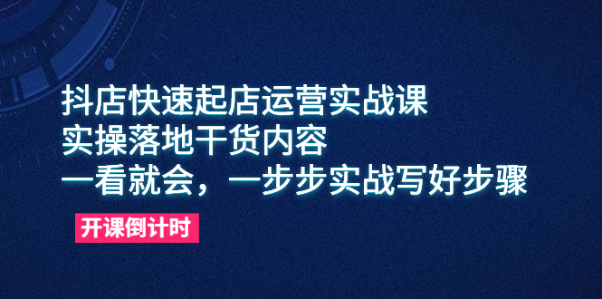 （6057期）抖店快速起店运营实战课，实操落地干货内容，一看就会，一步步实战写好步骤-启航188资源站