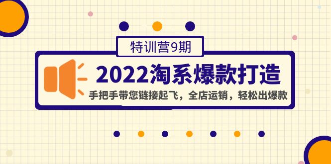 （4334期）2022淘系爆款打造特训营9期：手把手带您链接起飞，全店运销，轻松出爆款-启航188资源站