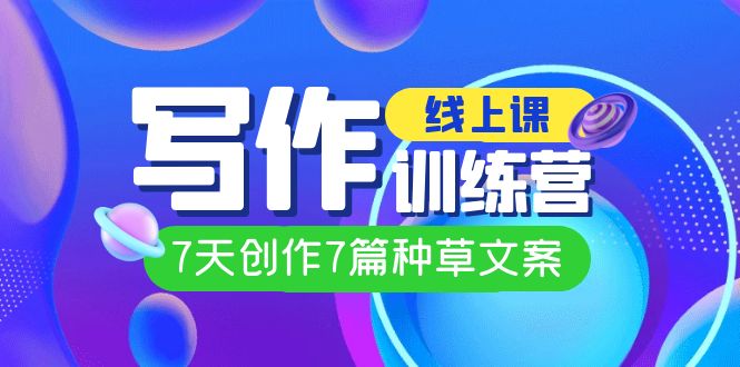 （7293期）线上创作写作训练营，7天创作7篇种草文案（7节直播课）-启航188资源站