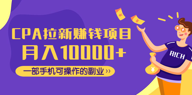 （4514期）CPA拉新赚钱项目，月入10000+一部手机可操作的副业！-启航188资源站