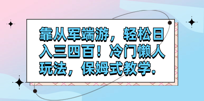 （7675期）靠从军端游，轻松日入三四百！冷门懒人玩法，保姆式教学.-启航188资源站