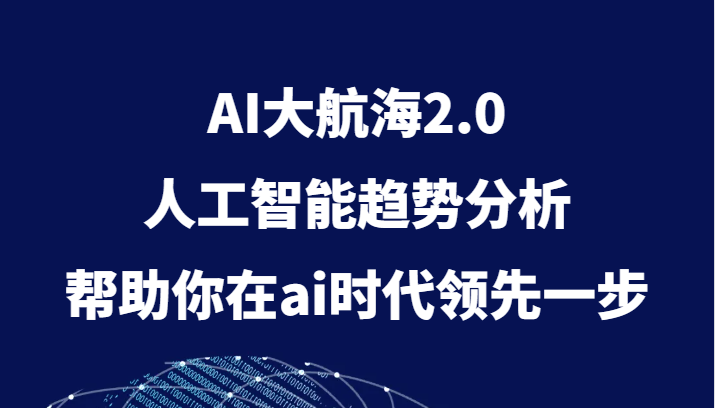 AI大航海2.0，人工智能趋势分析，帮助你在ai时代领先一步-启航188资源站