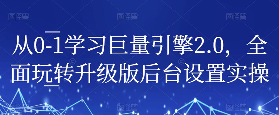 从0-1学习巨量引擎2.0，全面玩转升级版后台设置实操-启航188资源站