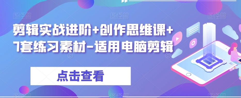 剪辑实战进阶+创作思维课+7套练习素材-适用电脑剪辑-启航188资源站