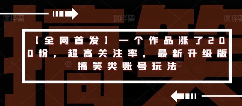 【全网首发】一个作品涨了200粉，超高关注率，最新升级版搞笑类账号玩法-启航188资源站