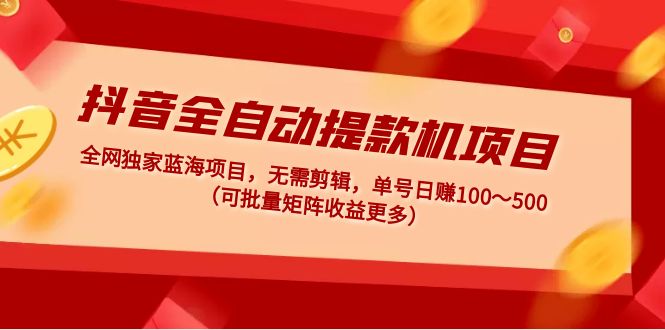 （4935期）抖音全自动提款机项目：独家蓝海 无需剪辑 单号日赚100～500 (可批量矩阵)-启航188资源站