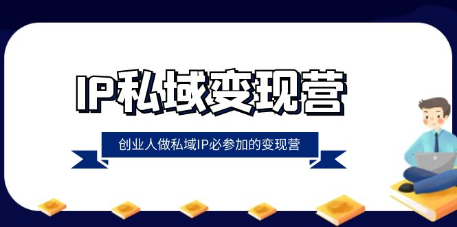 （8325期）IP私域-变现营，创业人做私域IP必参加的变现营（22节课）-启航188资源站