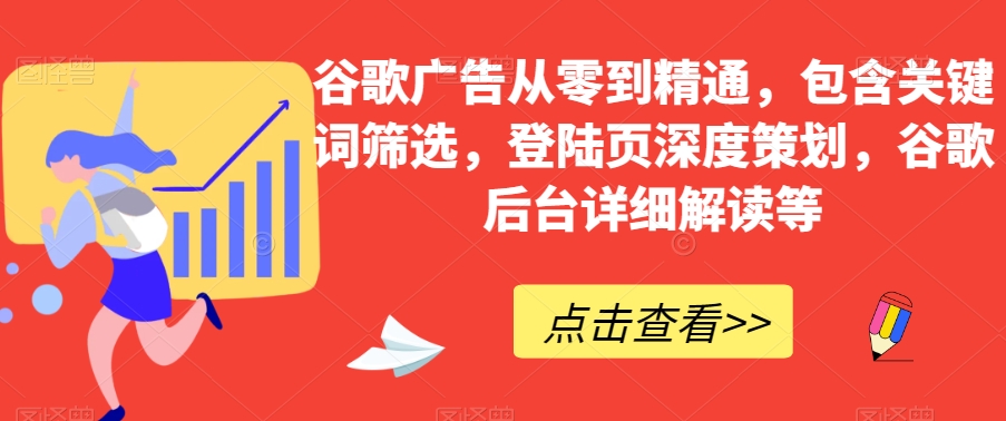 谷歌广告从零到精通，包含关键词筛选，登陆页深度策划，谷歌后台详细解读等-启航188资源站