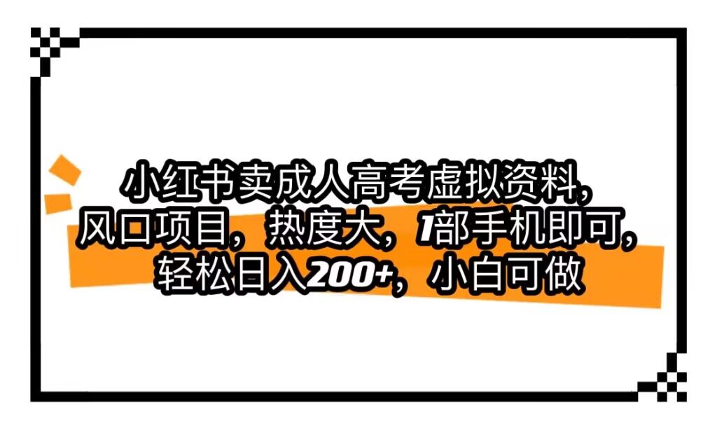 小红书卖成人高考虚拟资料，风口项目，热度大，1部手机即可，轻松日入200+-启航188资源站