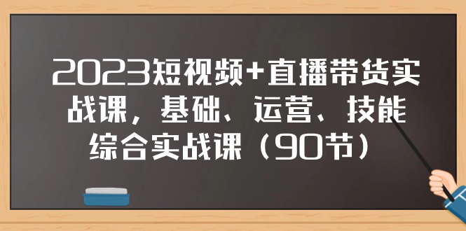 （7923期）2023短视频+直播带货实战课，基础、运营、技能综合实操课（90节）-启航188资源站