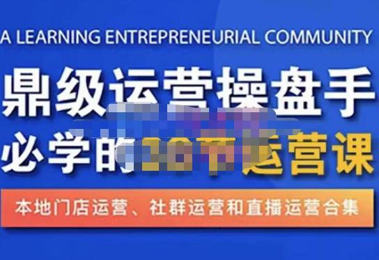 鼎级运营操盘手必学的38节运营课，深入简出通俗易懂地讲透，一个人就能玩转的本地化生意运营技能-启航188资源站