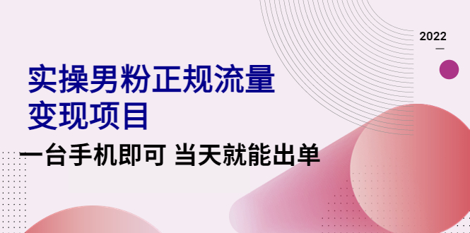 （4265期）2022实操男粉正规流量变现项目，一台手机即可 当天就能出单【视频课程】-启航188资源站