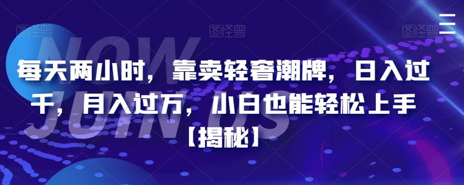 每天两小时，靠卖轻奢潮牌，日入过千，月入过万，小白也能轻松上手【揭秘】-启航188资源站