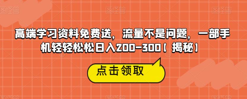 高端学习资料免费送，流量不是问题，一部手机轻轻松松日入200-300【揭秘】-启航188资源站