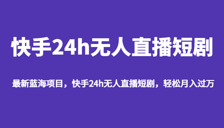 最新蓝海项目，快手24h无人直播短剧，轻松月入过万-启航188资源站