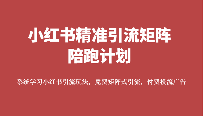 小红书精准引流矩阵陪跑计划，系统学习小红书引流玩法，免费矩阵式引流，付费投流广告-启航188资源站